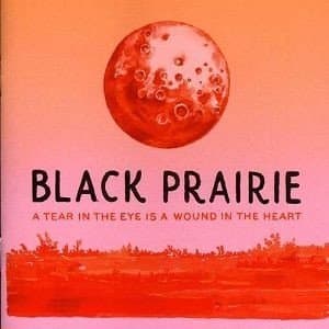 Black Prairie - A Tear in the Eye Is a Wound in the Heart